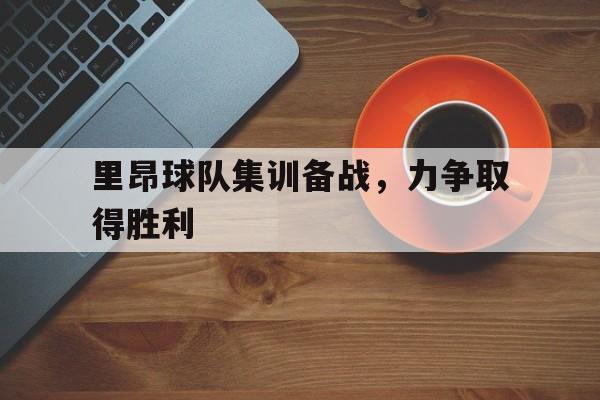 关于里昂球队集训备战，力争取得胜利的信息