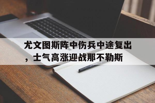 尤文图斯阵中伤兵中途复出，士气高涨迎战那不勒斯(尤文图斯20那不勒斯)