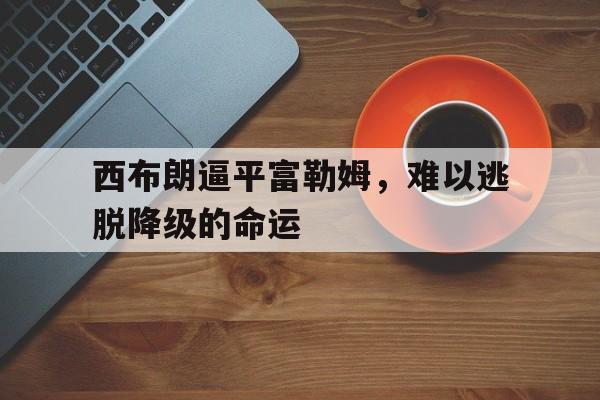 C7娱乐-西布朗逼平富勒姆，难以逃脱降级的命运的简单介绍